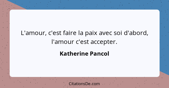 L'amour, c'est faire la paix avec soi d'abord, l'amour c'est accepter.... - Katherine Pancol