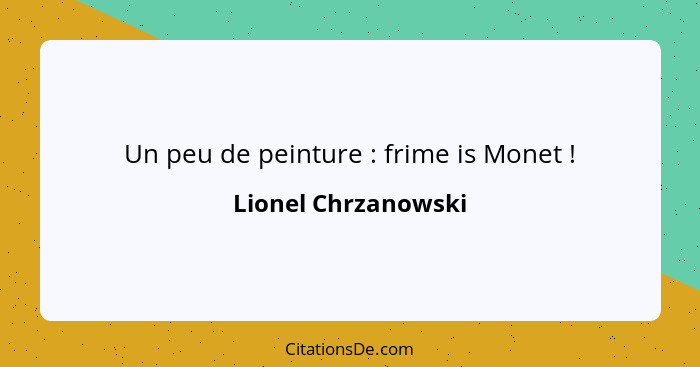 Un peu de peinture : frime is Monet !... - Lionel Chrzanowski