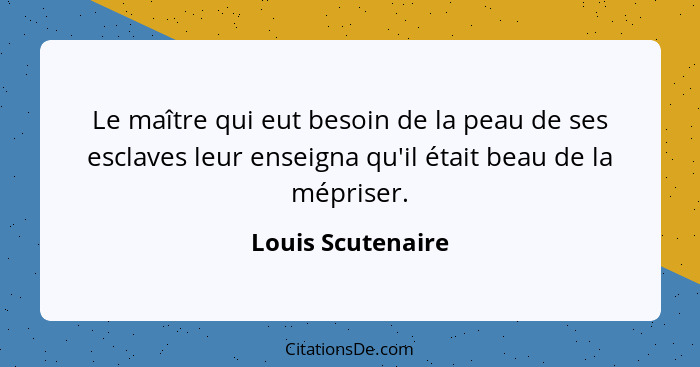 Le maître qui eut besoin de la peau de ses esclaves leur enseigna qu'il était beau de la mépriser.... - Louis Scutenaire