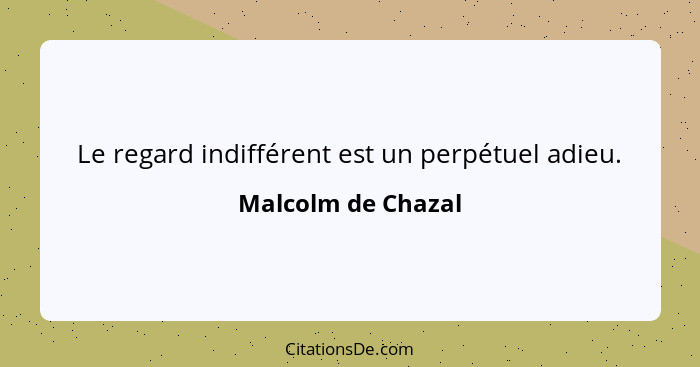 Le regard indifférent est un perpétuel adieu.... - Malcolm de Chazal