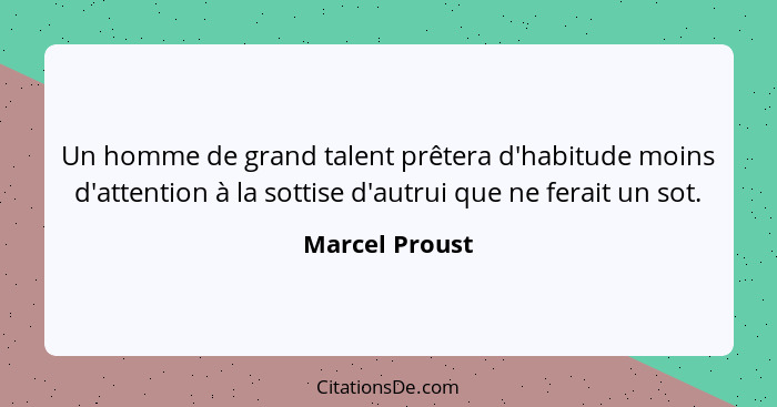 Un homme de grand talent prêtera d'habitude moins d'attention à la sottise d'autrui que ne ferait un sot.... - Marcel Proust