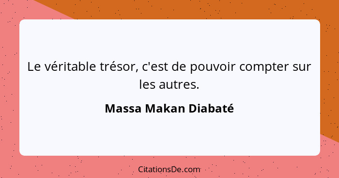 Le véritable trésor, c'est de pouvoir compter sur les autres.... - Massa Makan Diabaté