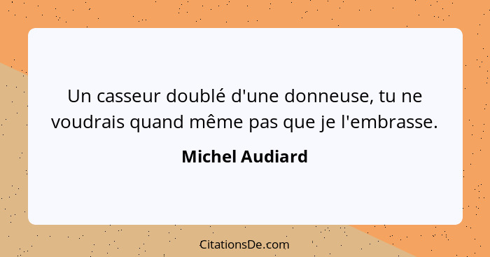 Un casseur doublé d'une donneuse, tu ne voudrais quand même pas que je l'embrasse.... - Michel Audiard