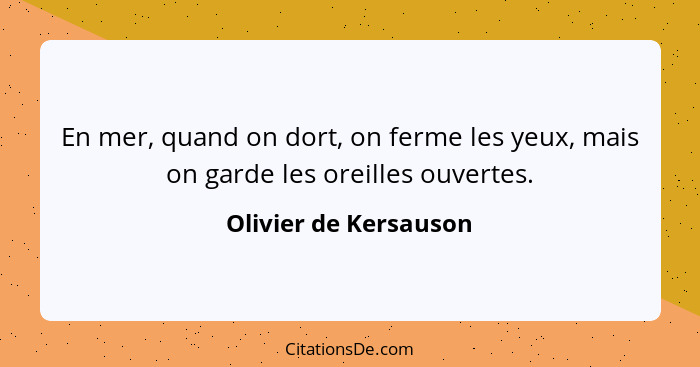 En mer, quand on dort, on ferme les yeux, mais on garde les oreilles ouvertes.... - Olivier de Kersauson