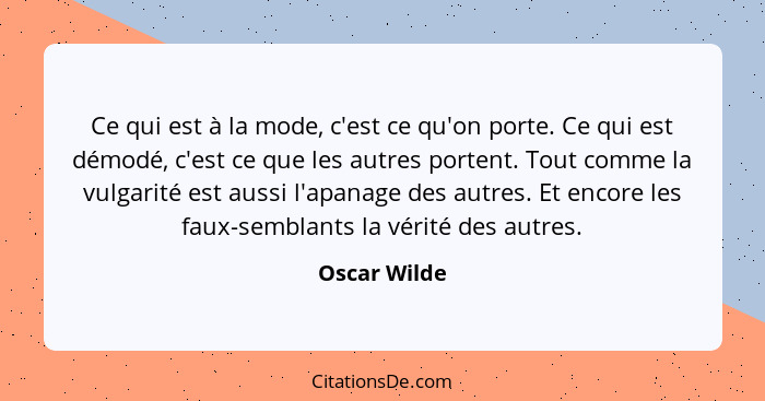 Ce qui est à la mode, c'est ce qu'on porte. Ce qui est démodé, c'est ce que les autres portent. Tout comme la vulgarité est aussi l'apan... - Oscar Wilde