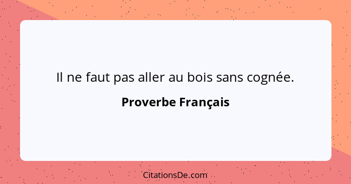 Il ne faut pas aller au bois sans cognée.... - Proverbe Français