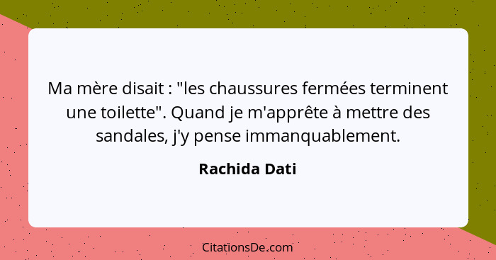 Ma mère disait : "les chaussures fermées terminent une toilette". Quand je m'apprête à mettre des sandales, j'y pense immanquablem... - Rachida Dati