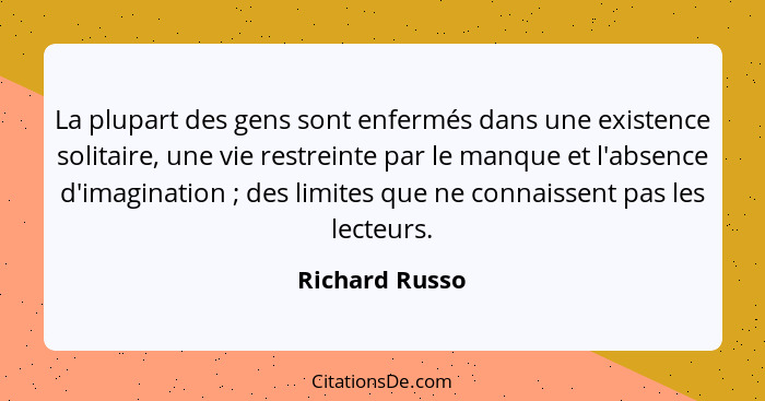 La plupart des gens sont enfermés dans une existence solitaire, une vie restreinte par le manque et l'absence d'imagination ; des... - Richard Russo