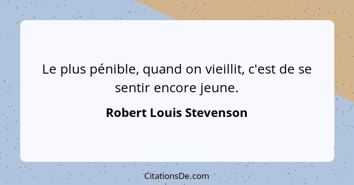 Le plus pénible, quand on vieillit, c'est de se sentir encore jeune.... - Robert Louis Stevenson