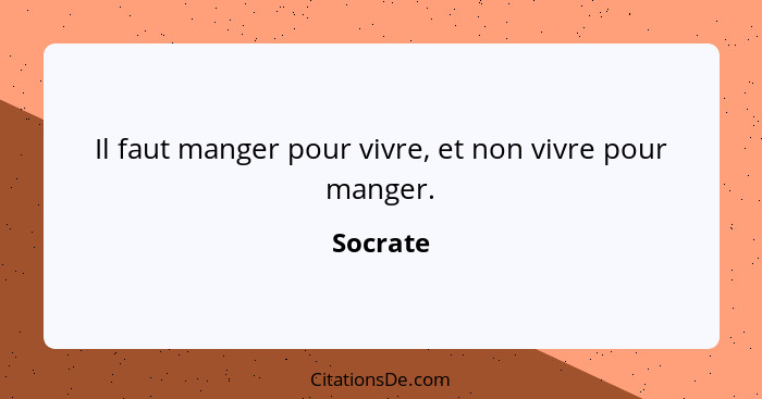 Il faut manger pour vivre, et non vivre pour manger.... - Socrate