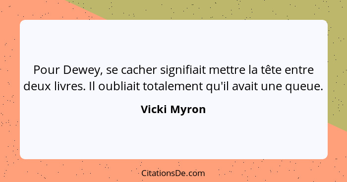 Pour Dewey, se cacher signifiait mettre la tête entre deux livres. Il oubliait totalement qu'il avait une queue.... - Vicki Myron