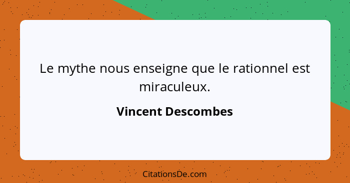 Le mythe nous enseigne que le rationnel est miraculeux.... - Vincent Descombes