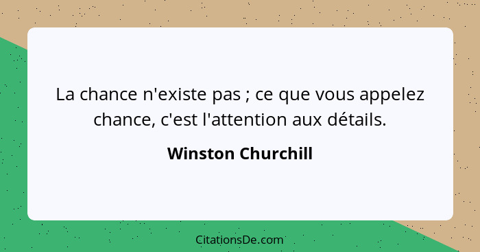 La chance n'existe pas ; ce que vous appelez chance, c'est l'attention aux détails.... - Winston Churchill