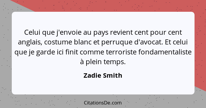 Celui que j'envoie au pays revient cent pour cent anglais, costume blanc et perruque d'avocat. Et celui que je garde ici finit comme ter... - Zadie Smith