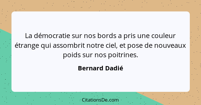 La démocratie sur nos bords a pris une couleur étrange qui assombrit notre ciel, et pose de nouveaux poids sur nos poitrines.... - Bernard Dadié