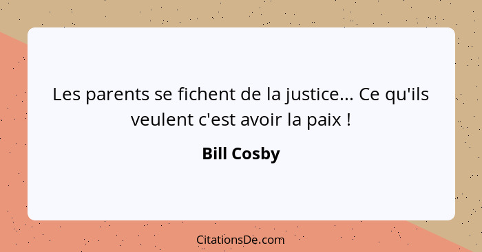 Les parents se fichent de la justice... Ce qu'ils veulent c'est avoir la paix !... - Bill Cosby