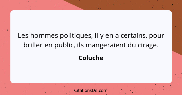 Les hommes politiques, il y en a certains, pour briller en public, ils mangeraient du cirage.... - Coluche