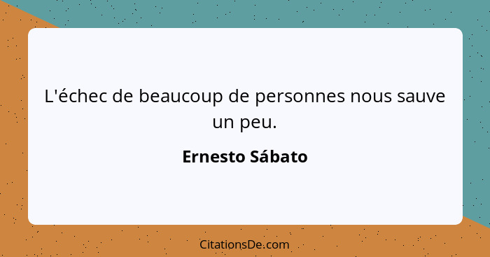 L'échec de beaucoup de personnes nous sauve un peu.... - Ernesto Sábato