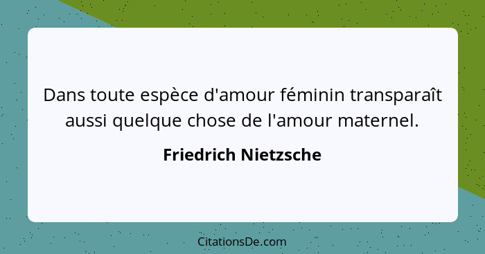 Dans toute espèce d'amour féminin transparaît aussi quelque chose de l'amour maternel.... - Friedrich Nietzsche