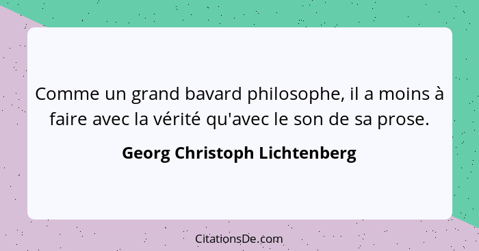 Comme un grand bavard philosophe, il a moins à faire avec la vérité qu'avec le son de sa prose.... - Georg Christoph Lichtenberg