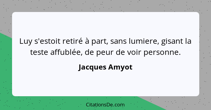 Luy s'estoit retiré à part, sans lumiere, gisant la teste affublée, de peur de voir personne.... - Jacques Amyot