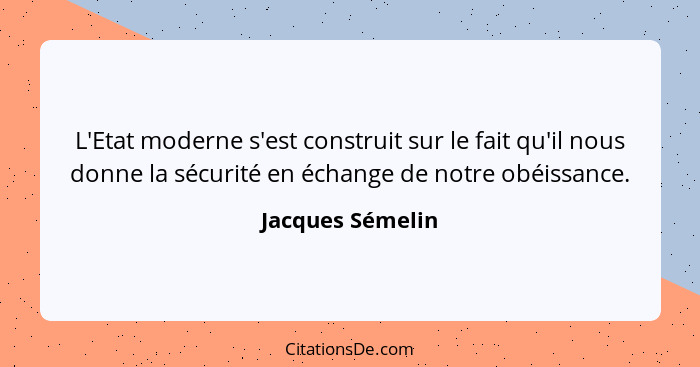 L'Etat moderne s'est construit sur le fait qu'il nous donne la sécurité en échange de notre obéissance.... - Jacques Sémelin