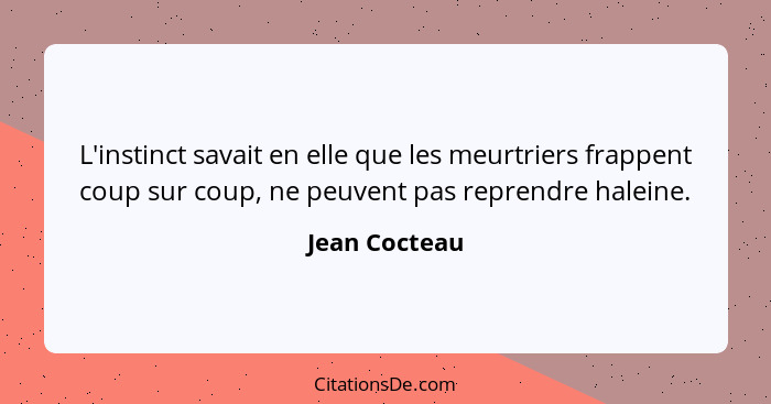 L'instinct savait en elle que les meurtriers frappent coup sur coup, ne peuvent pas reprendre haleine.... - Jean Cocteau