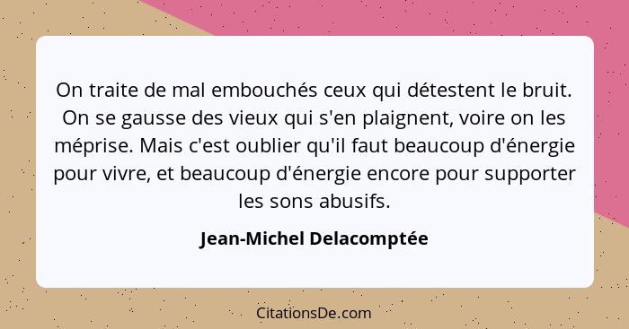 On traite de mal embouchés ceux qui détestent le bruit. On se gausse des vieux qui s'en plaignent, voire on les méprise. Mai... - Jean-Michel Delacomptée