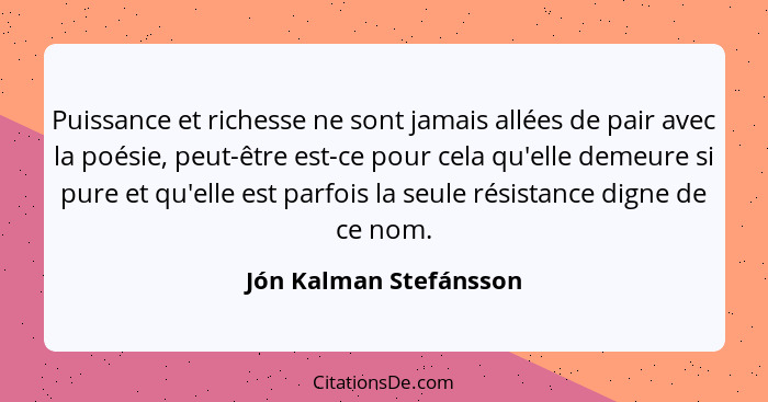 Puissance et richesse ne sont jamais allées de pair avec la poésie, peut-être est-ce pour cela qu'elle demeure si pure et qu'e... - Jón Kalman Stefánsson