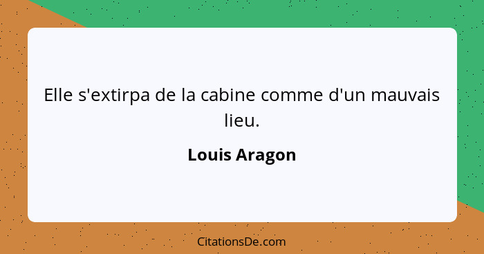 Elle s'extirpa de la cabine comme d'un mauvais lieu.... - Louis Aragon