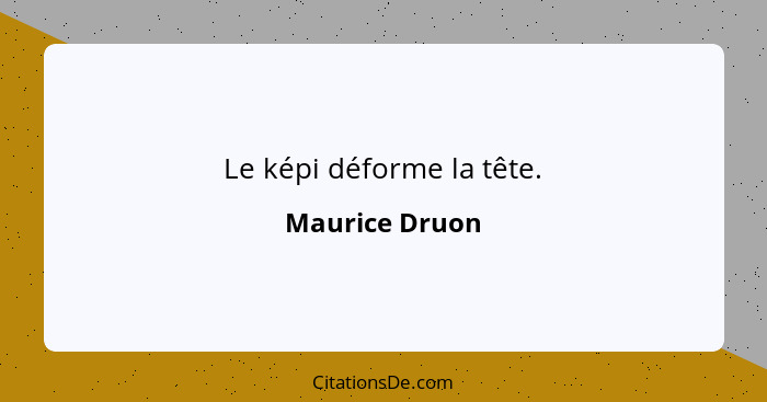 Le képi déforme la tête.... - Maurice Druon