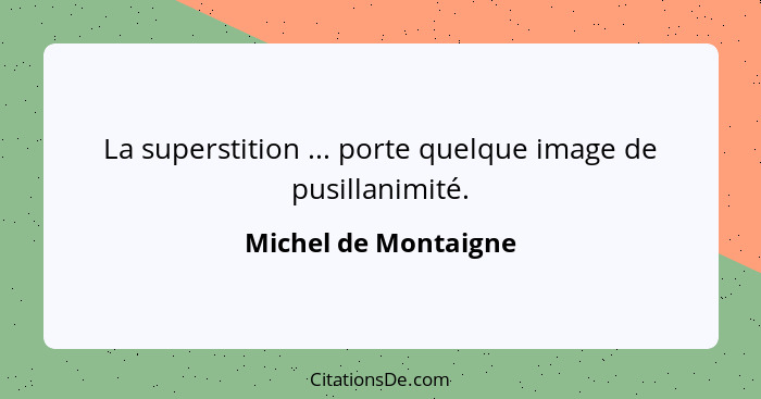 La superstition ... porte quelque image de pusillanimité.... - Michel de Montaigne