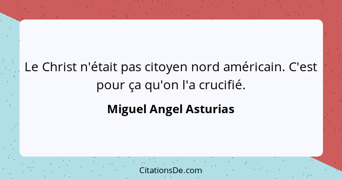 Le Christ n'était pas citoyen nord américain. C'est pour ça qu'on l'a crucifié.... - Miguel Angel Asturias