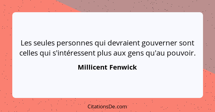 Les seules personnes qui devraient gouverner sont celles qui s'intéressent plus aux gens qu'au pouvoir.... - Millicent Fenwick