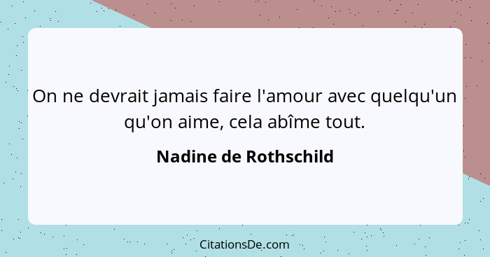 On ne devrait jamais faire l'amour avec quelqu'un qu'on aime, cela abîme tout.... - Nadine de Rothschild