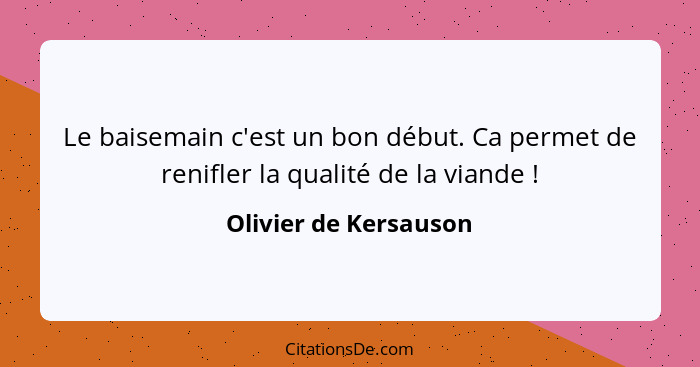 Le baisemain c'est un bon début. Ca permet de renifler la qualité de la viande !... - Olivier de Kersauson