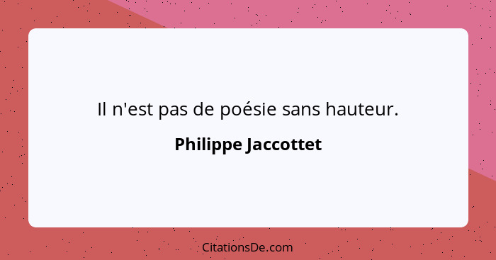 Il n'est pas de poésie sans hauteur.... - Philippe Jaccottet