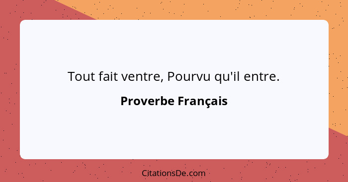 Tout fait ventre, Pourvu qu'il entre.... - Proverbe Français