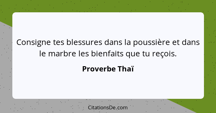 Consigne tes blessures dans la poussière et dans le marbre les bienfaits que tu reçois.... - Proverbe Thaï