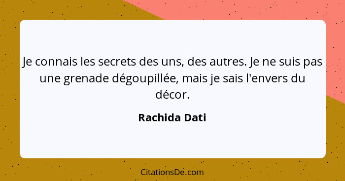 Je connais les secrets des uns, des autres. Je ne suis pas une grenade dégoupillée, mais je sais l'envers du décor.... - Rachida Dati