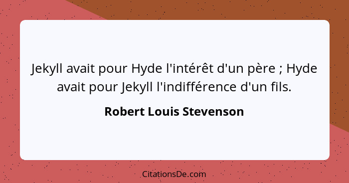 Jekyll avait pour Hyde l'intérêt d'un père ; Hyde avait pour Jekyll l'indifférence d'un fils.... - Robert Louis Stevenson