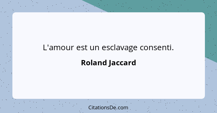 L'amour est un esclavage consenti.... - Roland Jaccard