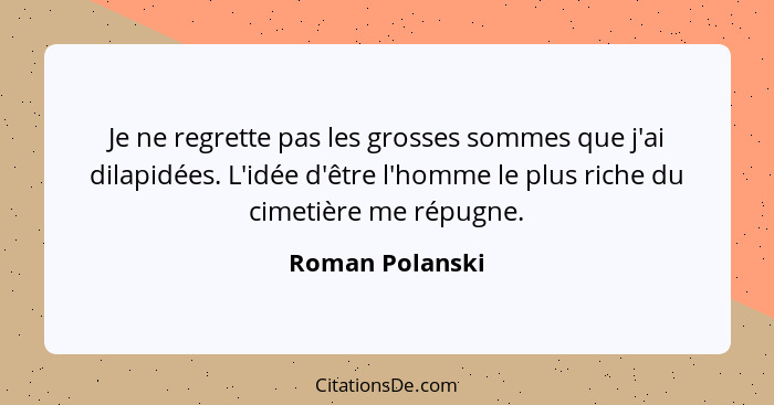 Je ne regrette pas les grosses sommes que j'ai dilapidées. L'idée d'être l'homme le plus riche du cimetière me répugne.... - Roman Polanski