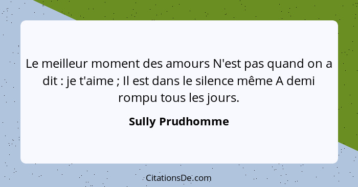 Le meilleur moment des amours N'est pas quand on a dit : je t'aime ; Il est dans le silence même A demi rompu tous les jou... - Sully Prudhomme