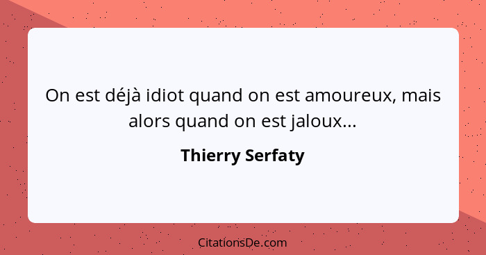 On est déjà idiot quand on est amoureux, mais alors quand on est jaloux...... - Thierry Serfaty