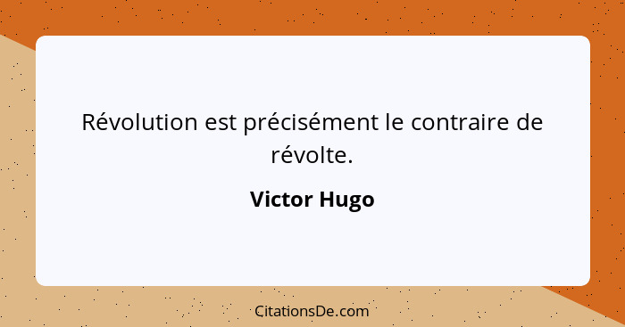 Révolution est précisément le contraire de révolte.... - Victor Hugo
