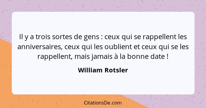 Il y a trois sortes de gens : ceux qui se rappellent les anniversaires, ceux qui les oublient et ceux qui se les rappellent, ma... - William Rotsler