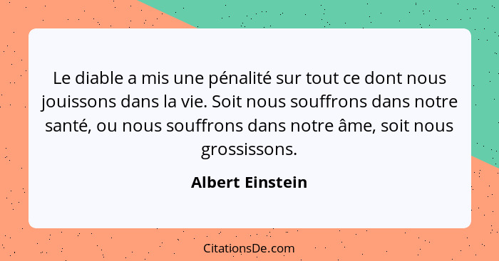 Le diable a mis une pénalité sur tout ce dont nous jouissons dans la vie. Soit nous souffrons dans notre santé, ou nous souffrons da... - Albert Einstein