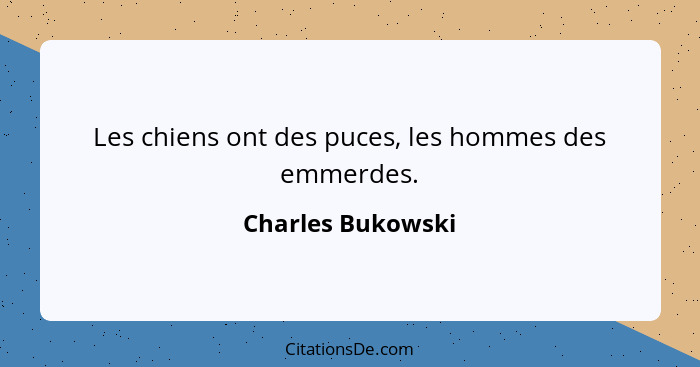 Les chiens ont des puces, les hommes des emmerdes.... - Charles Bukowski