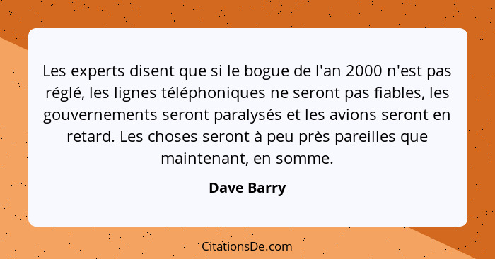 Les experts disent que si le bogue de l'an 2000 n'est pas réglé, les lignes téléphoniques ne seront pas fiables, les gouvernements seront... - Dave Barry